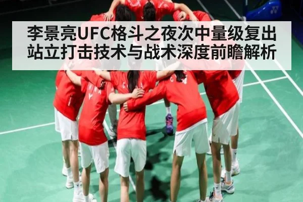 李景亮UFC格斗之夜次中量级复出站立打击技术与战术深度前瞻解析